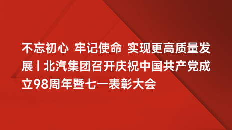 不忘初心 牢記使命 實現更高質量發展 | 北汽集團召開慶祝中國共產黨成立98周年暨七一表彰大會