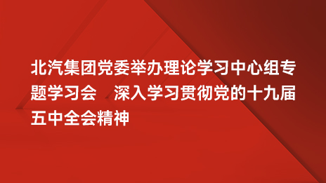 北汽集團(tuán)黨委舉辦理論學(xué)習(xí)中心組專題學(xué)習(xí)會(huì) 深入學(xué)習(xí)貫徹黨的十九屆五中全會(huì)精神
